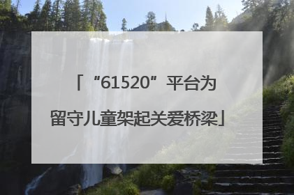 “61520”平台为留守儿童架起关爱桥梁